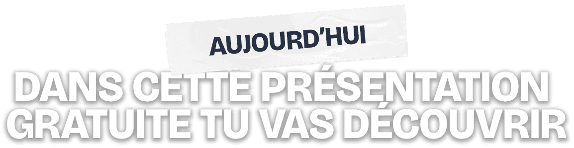 Aujourd'hui, dans cette présentation gratuite tu vas découvrir